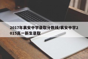 2017年襄安中学录取分数线/襄安中学2015高一新生录取
