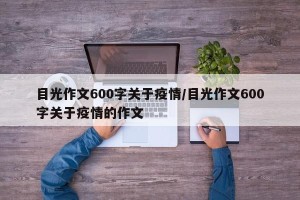 目光作文600字关于疫情/目光作文600字关于疫情的作文