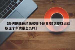 【路虎揽胜运动版买哪个配置/路虎揽胜运动版这个车质量怎么样】