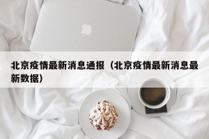 北京疫情最新消息通报（北京疫情最新消息最新数据）