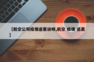 【航空公司疫情退票说明,航空 疫情 退票】