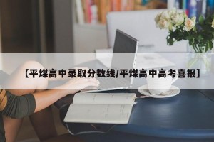 【平煤高中录取分数线/平煤高中高考喜报】