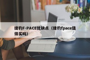 捷豹F-PACE优缺点（捷豹fpace值得买吗）