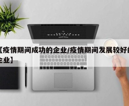 【疫情期间成功的企业/疫情期间发展较好的企业】