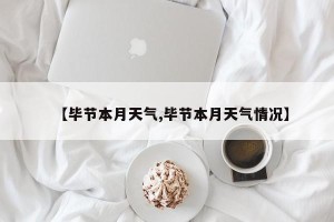 【毕节本月天气,毕节本月天气情况】