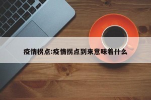 疫情拐点:疫情拐点到来意味着什么