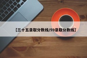 【三十五录取分数线/59录取分数线】