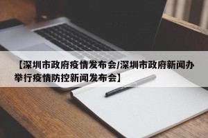 【深圳市政府疫情发布会/深圳市政府新闻办举行疫情防控新闻发布会】