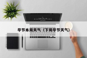 毕节本周天气（下周毕节天气）