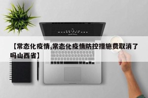 【常态化疫情,常态化疫情防控措施费取消了吗山西省】