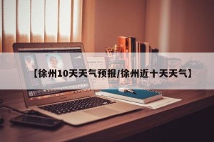 【徐州10天天气预报/徐州近十天天气】