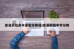慈溪实验高中录取分数线/慈溪实验中学分数