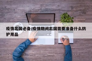 疫情出国必备/疫情期间出国需要准备什么防护用品