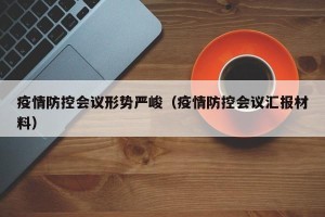 疫情防控会议形势严峻（疫情防控会议汇报材料）