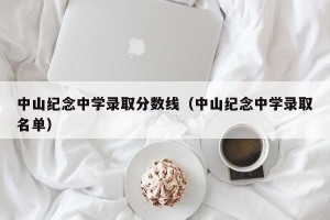 中山纪念中学录取分数线（中山纪念中学录取名单）