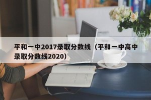 平和一中2017录取分数线（平和一中高中录取分数线2020）