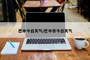 巴中今日天气/巴中市今日天气