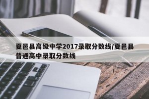夏邑县高级中学2017录取分数线/夏邑县普通高中录取分数线