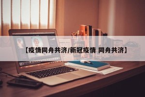 【疫情同舟共济/新冠疫情 同舟共济】