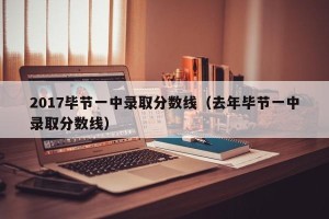 2017毕节一中录取分数线（去年毕节一中录取分数线）