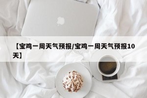 【宝鸡一周天气预报/宝鸡一周天气预报10天】