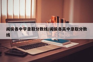 闽侯各中学录取分数线/闽侯各高中录取分数线