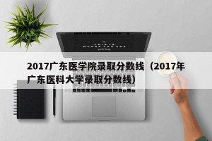 2017广东医学院录取分数线（2017年广东医科大学录取分数线）