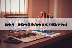 镇安县中录取分数线:镇安县高考录取分数线