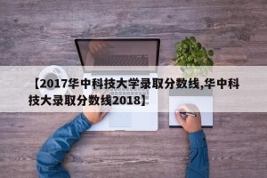 【2017华中科技大学录取分数线,华中科技大录取分数线2018】