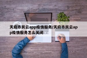 天府市民云app疫情服务/天府市民云app疫情服务怎么关闭