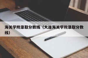 海关学院录取分数线（大连海关学院录取分数线）