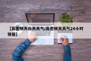 【高密明天白天天气/高密明天天气24小时预报】