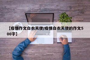 【疫情作文白衣天使/疫情白衣天使的作文500字】