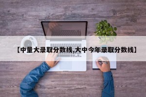 【中量大录取分数线,大中今年录取分数线】