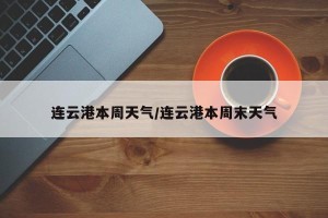 连云港本周天气/连云港本周末天气