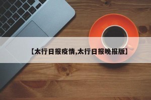 【太行日报疫情,太行日报晚报版】