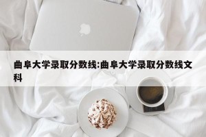 曲阜大学录取分数线:曲阜大学录取分数线文科