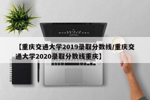 【重庆交通大学2019录取分数线/重庆交通大学2020录取分数线重庆】