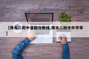 【师大二附中录取分数线,师大二附中升学率】
