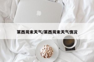莱西周末天气/莱西周末天气情况