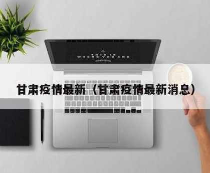 甘肃疫情最新（甘肃疫情最新消息）