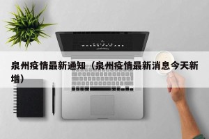 泉州疫情最新通知（泉州疫情最新消息今天新增）