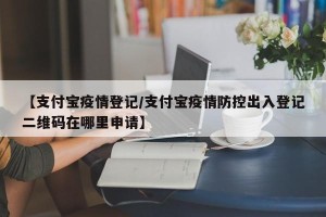 【支付宝疫情登记/支付宝疫情防控出入登记二维码在哪里申请】