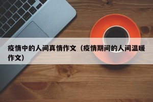 疫情中的人间真情作文（疫情期间的人间温暖作文）