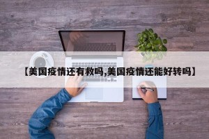 【美国疫情还有救吗,美国疫情还能好转吗】