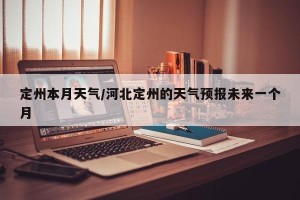定州本月天气/河北定州的天气预报未来一个月