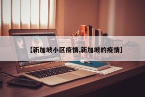 【新加坡小区疫情,新加坡的疫情】