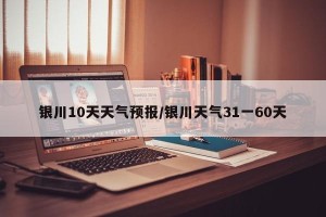 银川10天天气预报/银川天气31一60天