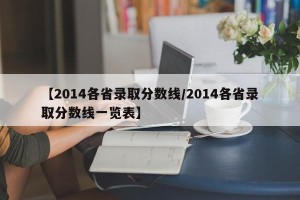 【2014各省录取分数线/2014各省录取分数线一览表】