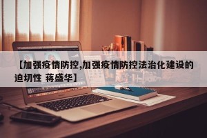 【加强疫情防控,加强疫情防控法治化建设的迫切性 蒋盛华】